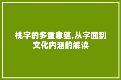 桃字的多重意蕴,从字面到文化内涵的解读