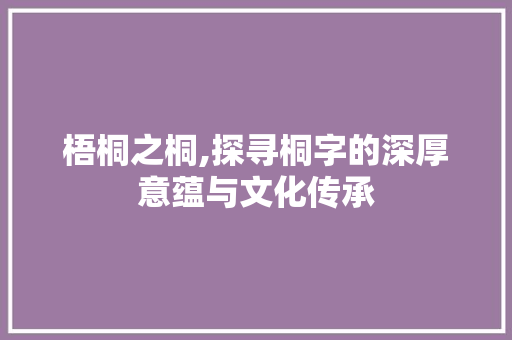 梧桐之桐,探寻桐字的深厚意蕴与文化传承