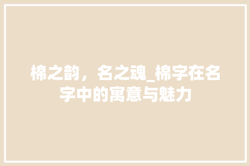 棉之韵，名之魂_棉字在名字中的寓意与魅力