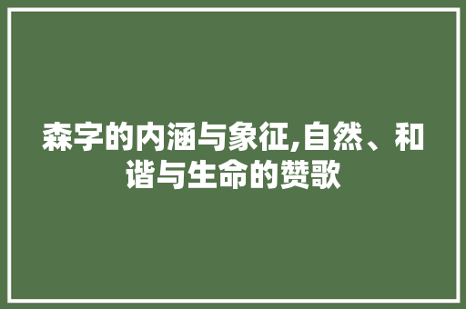 森字的内涵与象征,自然、和谐与生命的赞歌