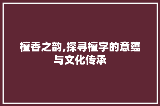 檀香之韵,探寻檀字的意蕴与文化传承