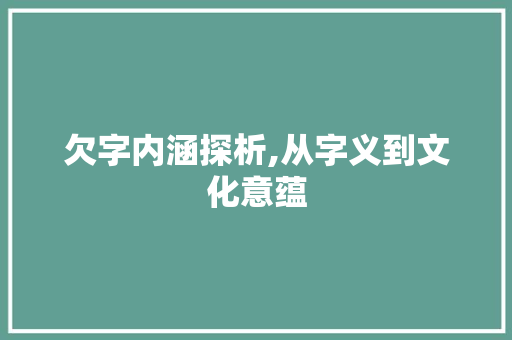 欠字内涵探析,从字义到文化意蕴