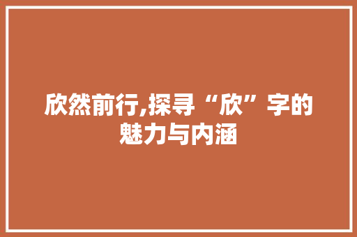 欣然前行,探寻“欣”字的魅力与内涵