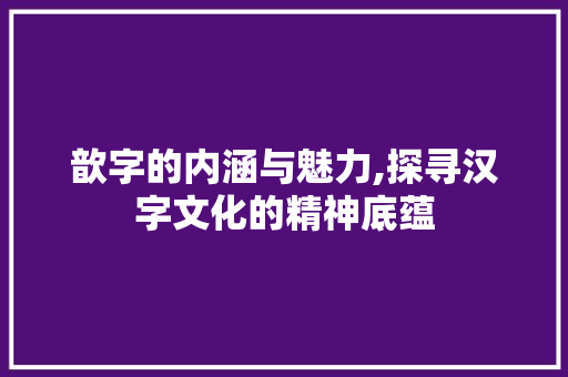 歆字的内涵与魅力,探寻汉字文化的精神底蕴