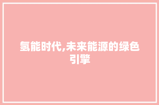 氢能时代,未来能源的绿色引擎