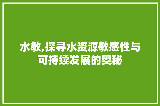 水敏,探寻水资源敏感性与可持续发展的奥秘