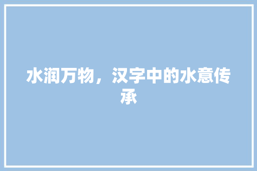 水润万物，汉字中的水意传承