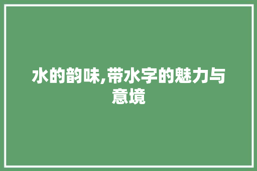 水的韵味,带水字的魅力与意境