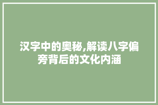 汉字中的奥秘,解读八字偏旁背后的文化内涵