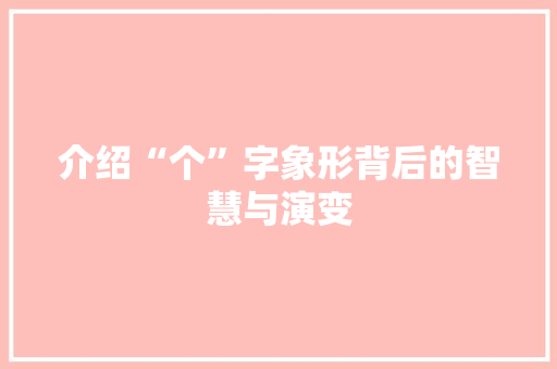 介绍“个”字象形背后的智慧与演变 写作素材