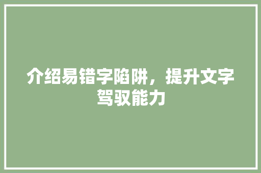 介绍易错字陷阱，提升文字驾驭能力 报告写作