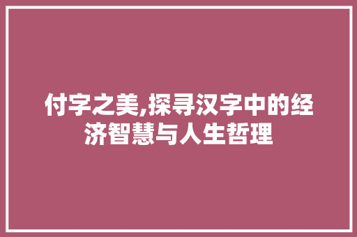 付字之美,探寻汉字中的经济智慧与人生哲理