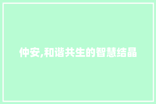 仲安,和谐共生的智慧结晶 诗歌创作