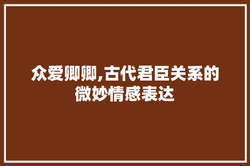 众爱卿卿,古代君臣关系的微妙情感表达 范文赏析