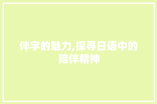 伴字的魅力,探寻日语中的陪伴精神 写作社区