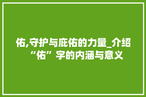 佑,守护与庇佑的力量_介绍“佑”字的内涵与意义 写作社区