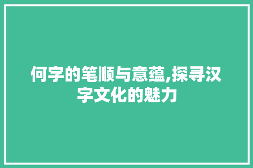 何字的笔顺与意蕴,探寻汉字文化的魅力