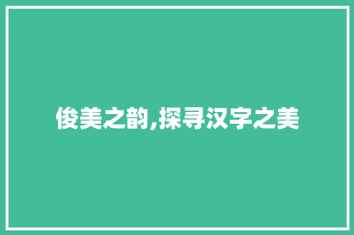 俊美之韵,探寻汉字之美 写作技巧