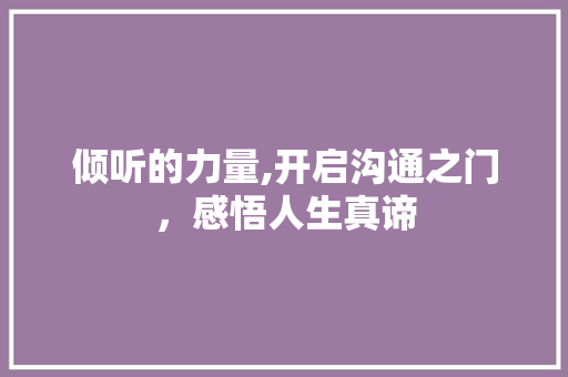 倾听的力量,开启沟通之门，感悟人生真谛 写作社区