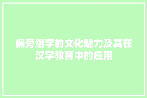 偏旁组字的文化魅力及其在汉字教育中的应用