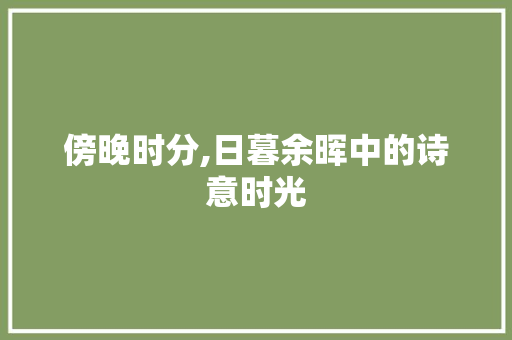 傍晚时分,日暮余晖中的诗意时光