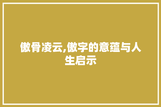 傲骨凌云,傲字的意蕴与人生启示