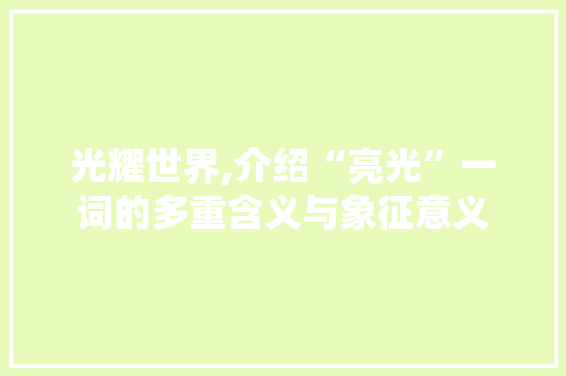 光耀世界,介绍“亮光”一词的多重含义与象征意义