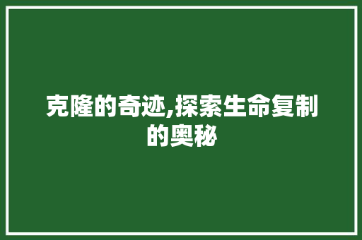 克隆的奇迹,探索生命复制的奥秘