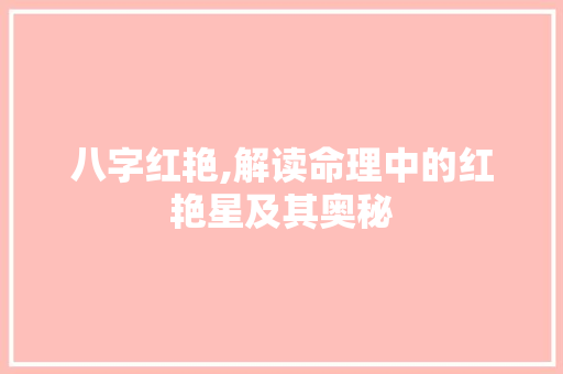 八字红艳,解读命理中的红艳星及其奥秘