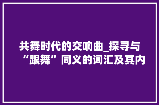 共舞时代的交响曲_探寻与“跟舞”同义的词汇及其内涵