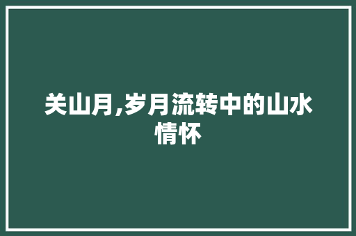 关山月,岁月流转中的山水情怀