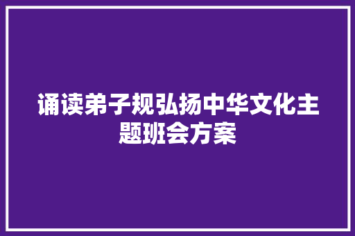 诵读弟子规弘扬中华文化主题班会方案 商业文案