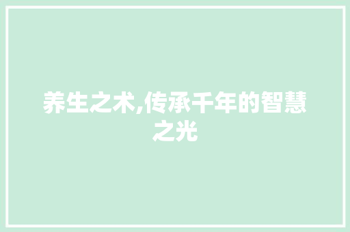 养生之术,传承千年的智慧之光 写作社区