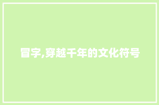 冒字,穿越千年的文化符号 简历模板