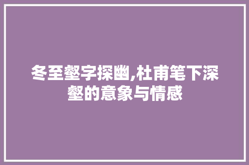 冬至壑字探幽,杜甫笔下深壑的意象与情感