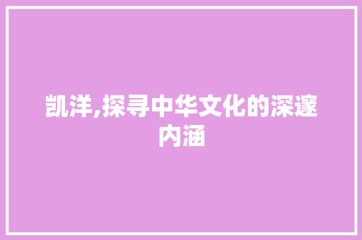 凯洋,探寻中华文化的深邃内涵