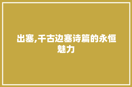 出塞,千古边塞诗篇的永恒魅力 词汇积累