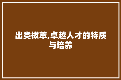 出类拔萃,卓越人才的特质与培养 报告写作