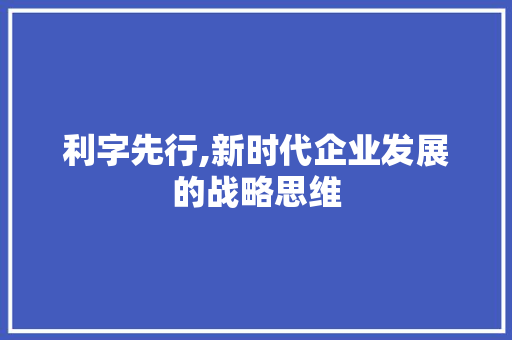 利字先行,新时代企业发展的战略思维