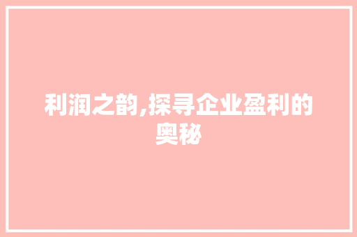 利润之韵,探寻企业盈利的奥秘 诗歌创作