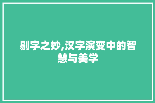 剔字之妙,汉字演变中的智慧与美学