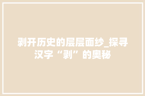 剥开历史的层层面纱_探寻汉字“剥”的奥秘