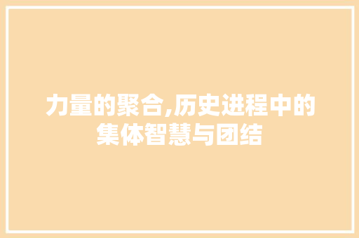 力量的聚合,历史进程中的集体智慧与团结