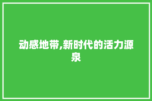 动感地带,新时代的活力源泉 写作社区