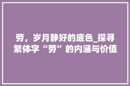 劳，岁月静好的底色_探寻繁体字“劳”的内涵与价值 诗歌创作