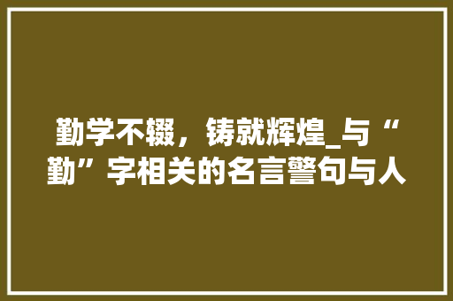 勤学不辍，铸就辉煌_与“勤”字相关的名言警句与人生感悟 商业文案