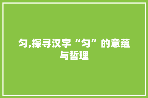 匀,探寻汉字“匀”的意蕴与哲理 简历模板