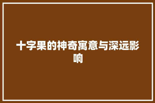 十字果的神奇寓意与深远影响 商业文案