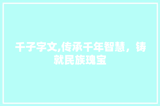千子字文,传承千年智慧，铸就民族瑰宝