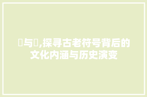 卍与卐,探寻古老符号背后的文化内涵与历史演变 词汇积累